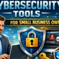 Cybersecurity Tools for Small Business Owners